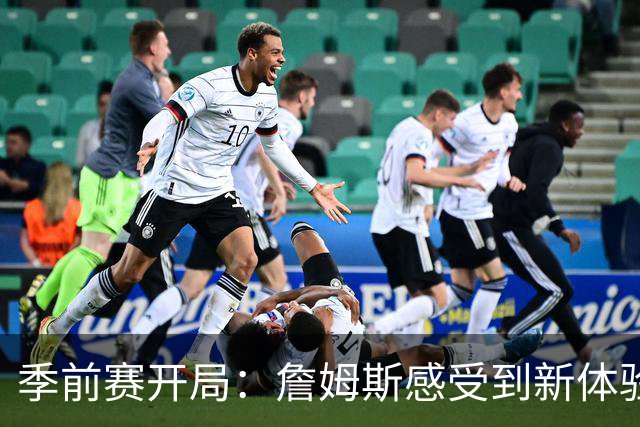 季前赛开局：詹姆斯感受到新体验但依旧专注比赛